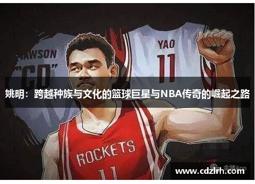 姚明：跨越种族与文化的篮球巨星与NBA传奇的崛起之路
