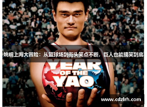 姚明上海大冒险：从篮球场到街头笑点不断，巨人也能搞笑到底