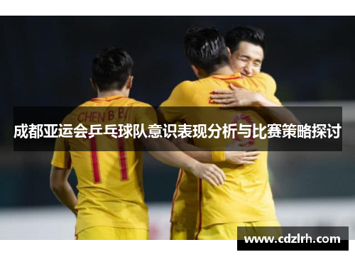 成都亚运会乒乓球队意识表现分析与比赛策略探讨