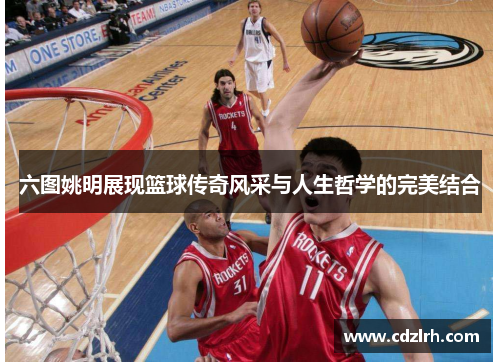 六图姚明展现篮球传奇风采与人生哲学的完美结合