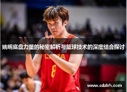 姚明底盘力量的秘密解析与篮球技术的深度结合探讨