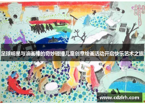 足球明星与油画棒的奇妙碰撞儿童创意绘画活动开启快乐艺术之旅