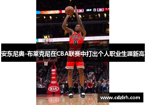 安东尼奥-布莱克尼在CBA联赛中打出个人职业生涯新高
