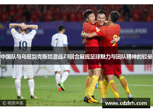 中国队与乌兹别克斯坦激战23回合展现足球魅力与团队精神的较量