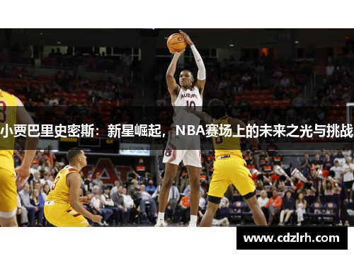小贾巴里史密斯：新星崛起，NBA赛场上的未来之光与挑战