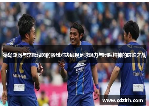 德岛漩涡与京都绿茵的激烈对决展现足球魅力与团队精神的巅峰之战
