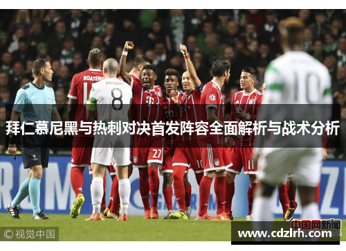 拜仁慕尼黑与热刺对决首发阵容全面解析与战术分析